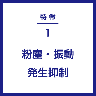 特徴１｜粉塵・振動発生抑制