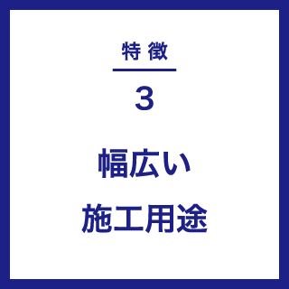 特徴３｜幅広い施工用途
