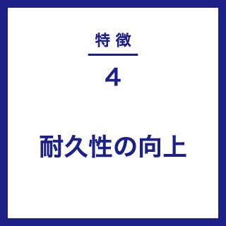 特徴４｜耐久性の向上